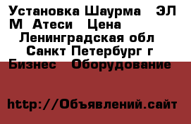 Установка Шаурма-3 ЭЛ-М  Атеси › Цена ­ 31 000 - Ленинградская обл., Санкт-Петербург г. Бизнес » Оборудование   